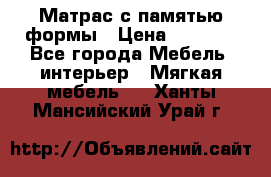 Матрас с памятью формы › Цена ­ 4 495 - Все города Мебель, интерьер » Мягкая мебель   . Ханты-Мансийский,Урай г.